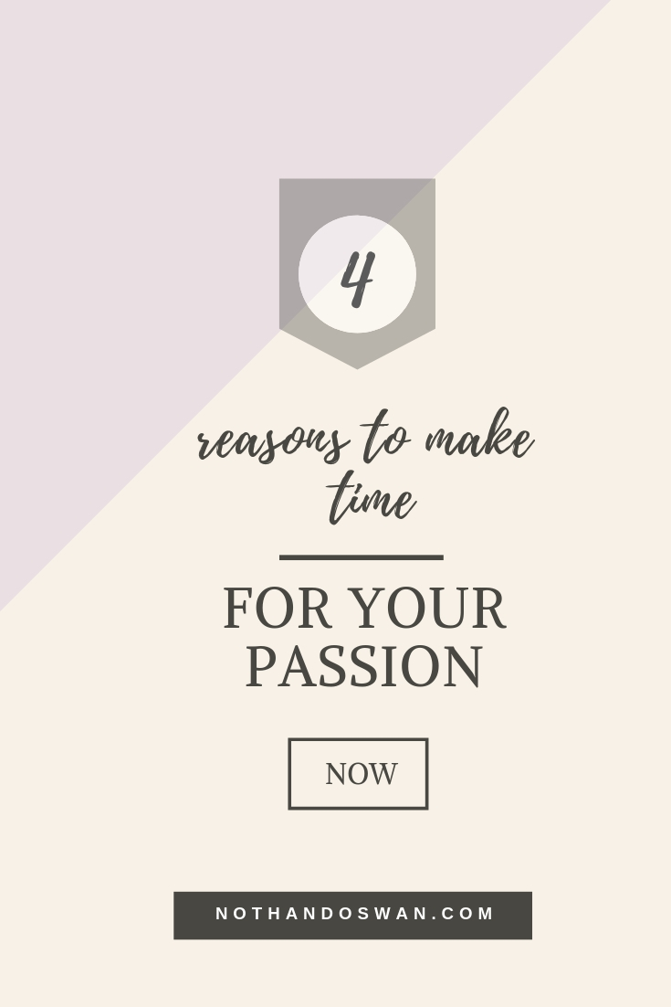 Four reasons why you should make time for your passion now because girl bosses and working women don't have time to delay what they love.